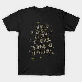 You are free to choose, but you are not free from the consequence of your choice T-Shirt